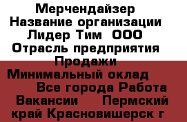 Мерчендайзер › Название организации ­ Лидер Тим, ООО › Отрасль предприятия ­ Продажи › Минимальный оклад ­ 16 000 - Все города Работа » Вакансии   . Пермский край,Красновишерск г.